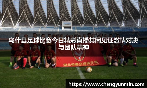 乌什县足球比赛今日精彩直播共同见证激情对决与团队精神