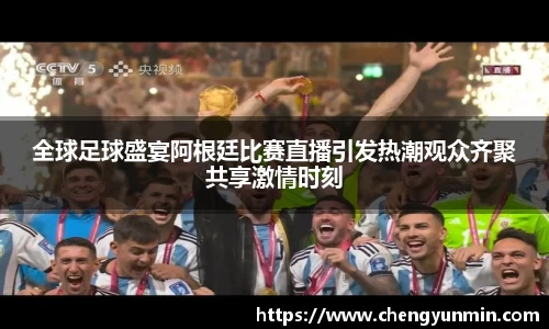 全球足球盛宴阿根廷比赛直播引发热潮观众齐聚共享激情时刻