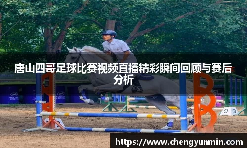 唐山四哥足球比赛视频直播精彩瞬间回顾与赛后分析
