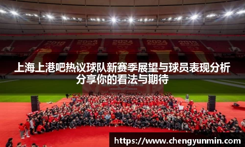 上海上港吧热议球队新赛季展望与球员表现分析分享你的看法与期待