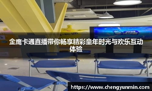 金鹰卡通直播带你畅享精彩童年时光与欢乐互动体验