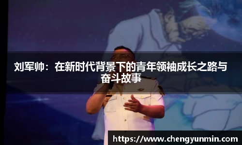 刘军帅：在新时代背景下的青年领袖成长之路与奋斗故事