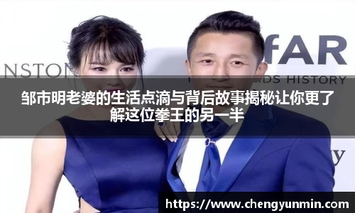 邹市明老婆的生活点滴与背后故事揭秘让你更了解这位拳王的另一半