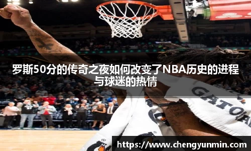 罗斯50分的传奇之夜如何改变了NBA历史的进程与球迷的热情