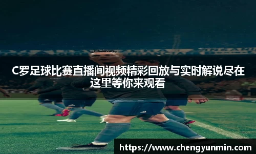 C罗足球比赛直播间视频精彩回放与实时解说尽在这里等你来观看