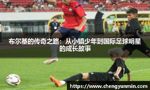布尔基的传奇之路：从小镇少年到国际足球明星的成长故事
