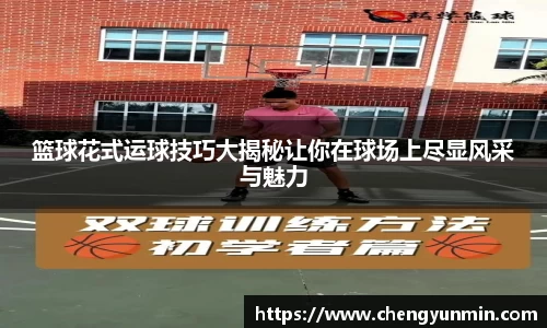 篮球花式运球技巧大揭秘让你在球场上尽显风采与魅力