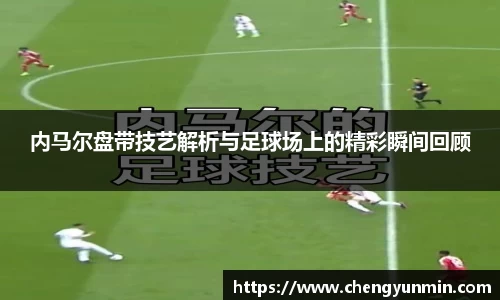 内马尔盘带技艺解析与足球场上的精彩瞬间回顾