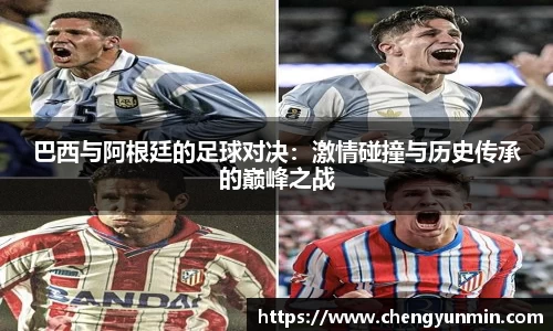 巴西与阿根廷的足球对决：激情碰撞与历史传承的巅峰之战