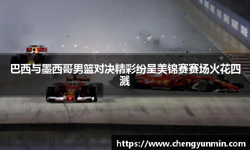 巴西与墨西哥男篮对决精彩纷呈美锦赛赛场火花四溅