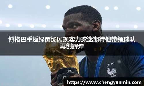 博格巴重返绿茵场展现实力球迷期待他带领球队再创辉煌