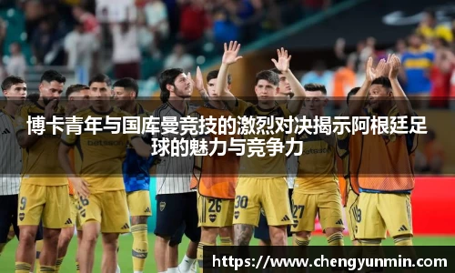 博卡青年与国库曼竞技的激烈对决揭示阿根廷足球的魅力与竞争力