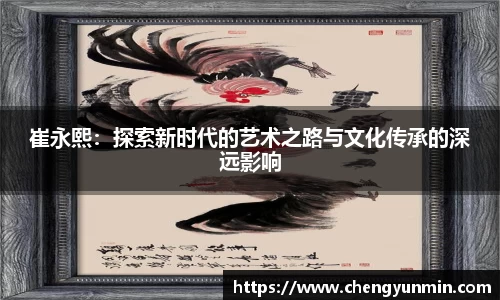 崔永熙：探索新时代的艺术之路与文化传承的深远影响