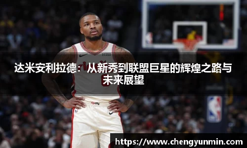 达米安利拉德：从新秀到联盟巨星的辉煌之路与未来展望