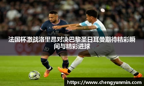 法国杯激战洛里昂对决巴黎圣日耳曼期待精彩瞬间与精彩进球