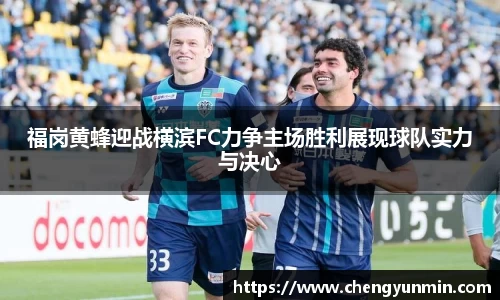 福岗黄蜂迎战横滨FC力争主场胜利展现球队实力与决心
