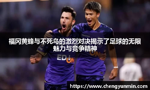 福冈黄蜂与不死鸟的激烈对决揭示了足球的无限魅力与竞争精神
